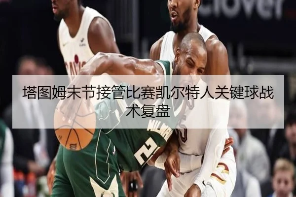 塔图姆末节接管比赛凯尔特人关键球战术复盘